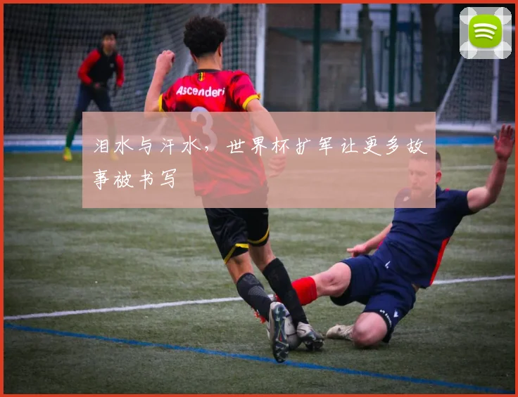 泪水与汗水，世界杯扩军让更多故事被书写