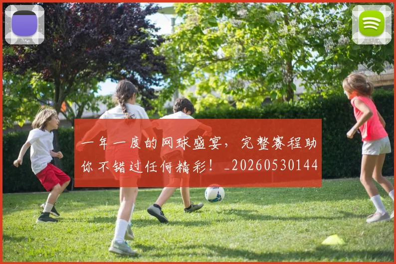 一年一度的网球盛宴，完整赛程助你不错过任何精彩！_20260530144153