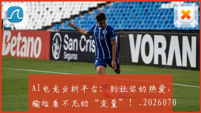 AI电竞分析平台：别让你的热爱，输给看不见的“变量”！_20260702034647