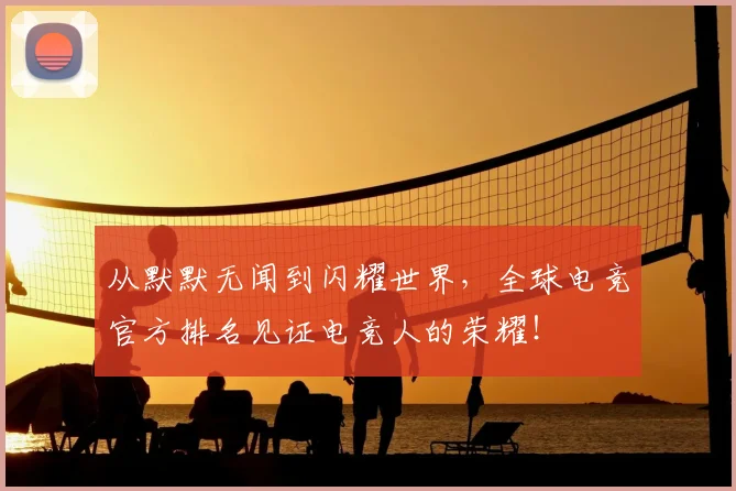 从默默无闻到闪耀世界,全球电竞官方排名见证电竞人的荣耀!