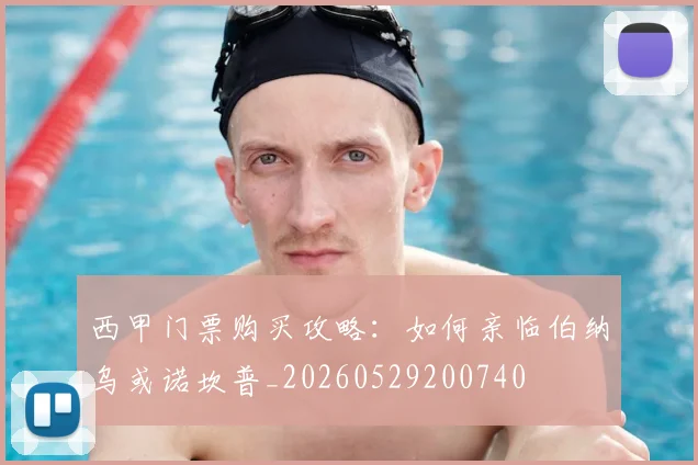 西甲门票购买攻略:如何亲临伯纳乌或诺坎普_20260529200740