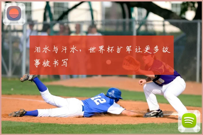 泪水与汗水,世界杯扩军让更多故事被书写