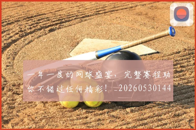 一年一度的网球盛宴,完整赛程助你不错过任何精彩!_20260530144153_20260702173608