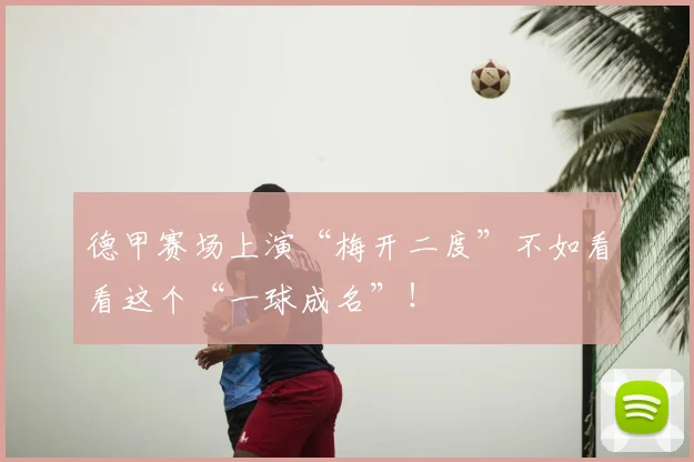 德甲赛场上演“梅开二度”不如看看这个“一球成名”！