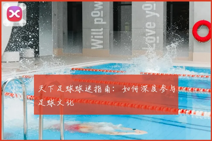 天下足球球迷指南：如何深度参与足球文化