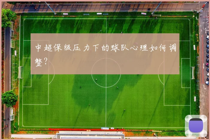 中超保级压力下的球队心理如何调整？