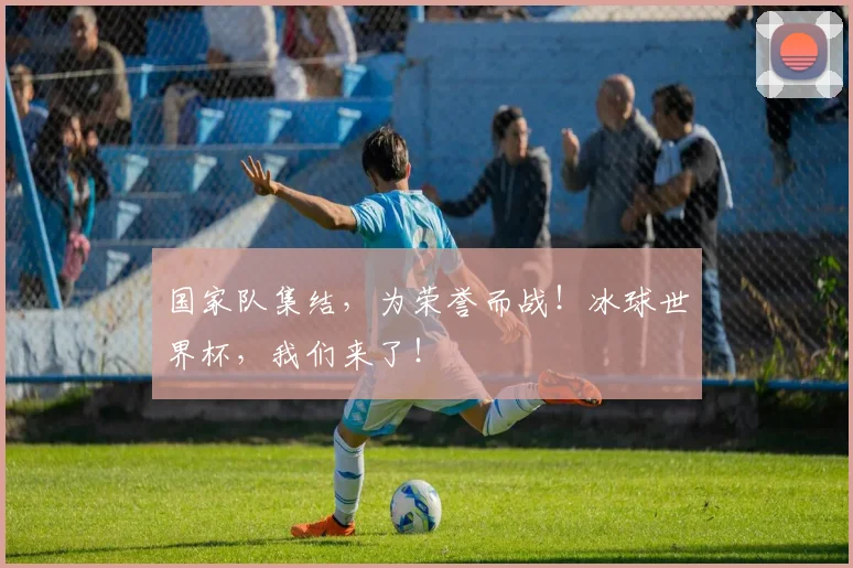 国家队集结,为荣誉而战!冰球世界杯,我们来了!