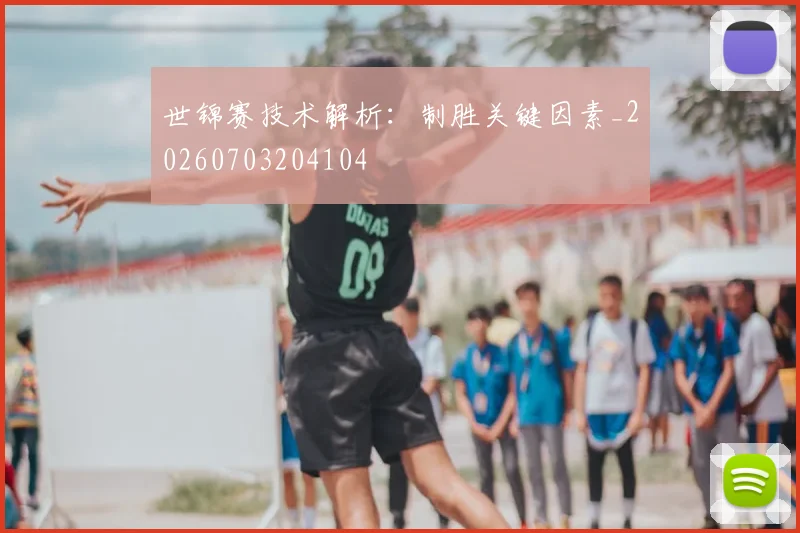 世锦赛技术解析:制胜关键因素_20260703204104