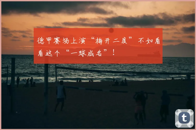 德甲赛场上演“梅开二度”不如看看这个“一球成名”！