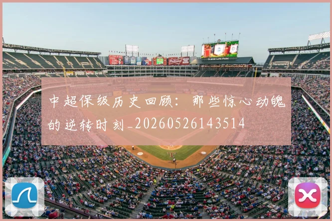 中超保级历史回顾：那些惊心动魄的逆转时刻_20260526143514