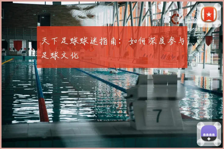 天下足球球迷指南:如何深度参与足球文化