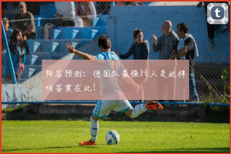 阵容预测：德国队最强11人是这样吗答案在此！