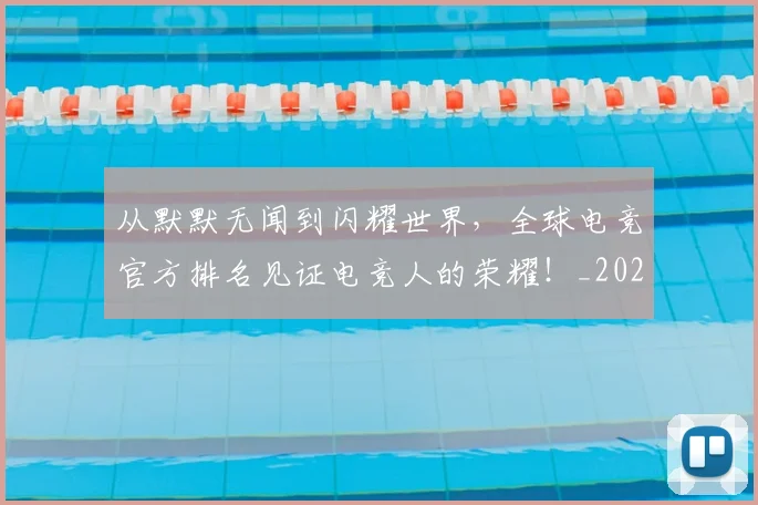 从默默无闻到闪耀世界,全球电竞官方排名见证电竞人的荣耀!_20260704165243
