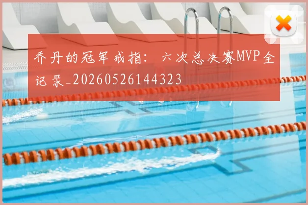 乔丹的冠军戒指：六次总决赛MVP全记录_20260526144323
