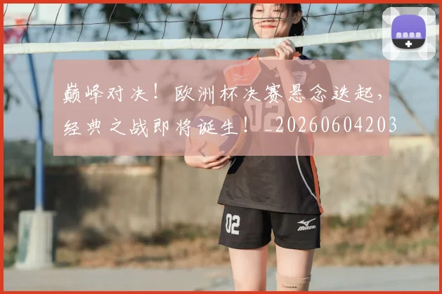 巅峰对决!欧洲杯决赛悬念迭起,经典之战即将诞生!_20260604203846