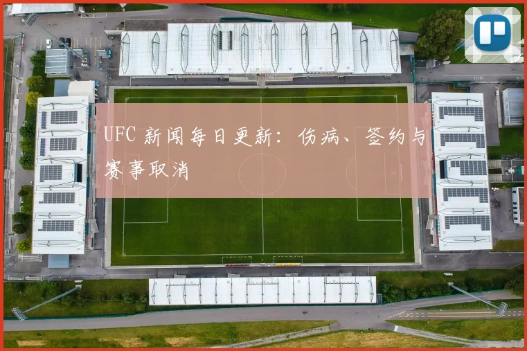 UFC 新闻每日更新:伤病、签约与赛事取消