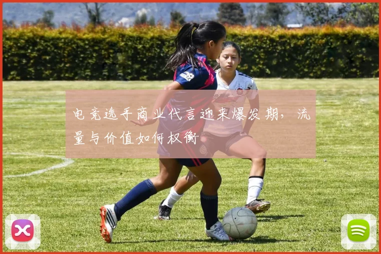 电竞选手商业代言迎来爆发期,流量与价值如何权衡