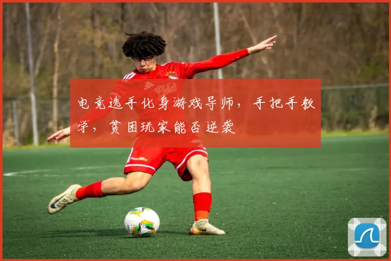 电竞选手化身游戏导师,手把手教学,贫困玩家能否逆袭