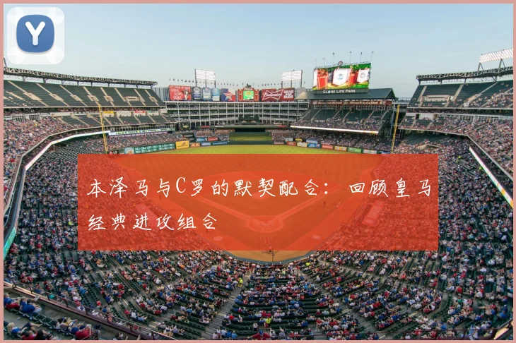 本泽马与C罗的默契配合:回顾皇马经典进攻组合